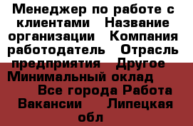Менеджер по работе с клиентами › Название организации ­ Компания-работодатель › Отрасль предприятия ­ Другое › Минимальный оклад ­ 23 000 - Все города Работа » Вакансии   . Липецкая обл.